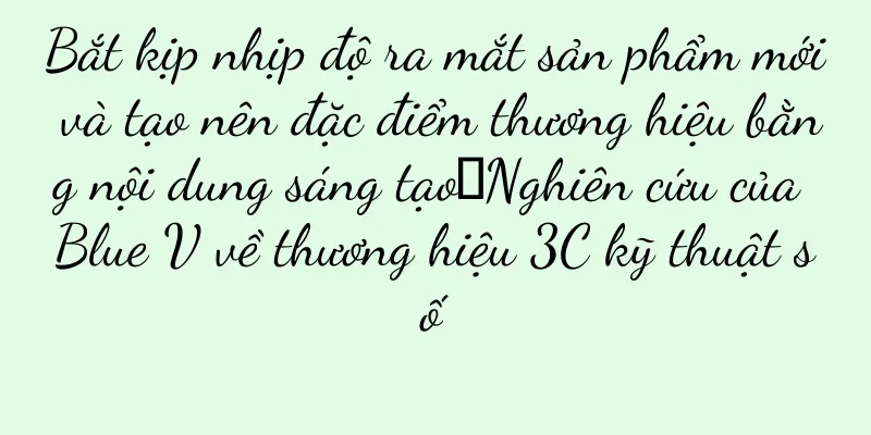 Bắt kịp nhịp độ ra mắt sản phẩm mới và tạo nên đặc điểm thương hiệu bằng nội dung sáng tạo｜Nghiên cứu của Blue V về thương hiệu 3C kỹ thuật số