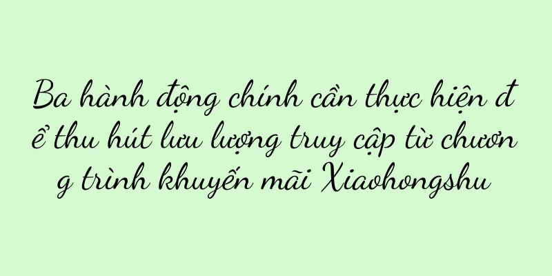 Ba hành động chính cần thực hiện để thu hút lưu lượng truy cập từ chương trình khuyến mãi Xiaohongshu