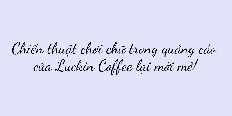 Chiến thuật chơi chữ trong quảng cáo của Luckin Coffee lại mới mẻ!