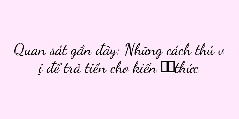 Quan sát gần đây: Những cách thú vị để trả tiền cho kiến ​​thức