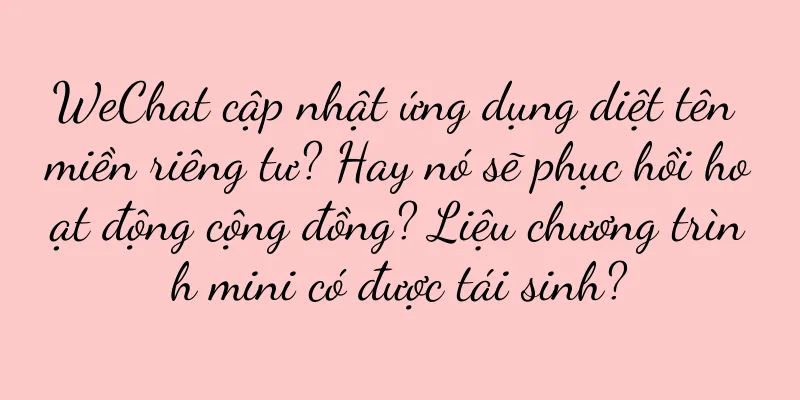 WeChat cập nhật ứng dụng diệt tên miền riêng tư? Hay nó sẽ phục hồi hoạt động cộng đồng? Liệu chương trình mini có được tái sinh?