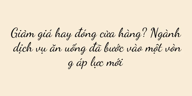 Giảm giá hay đóng cửa hàng? Ngành dịch vụ ăn uống đã bước vào một vòng áp lực mới