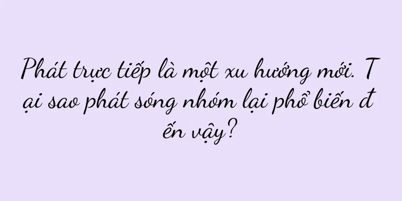 Phát trực tiếp là một xu hướng mới. Tại sao phát sóng nhóm lại phổ biến đến vậy?