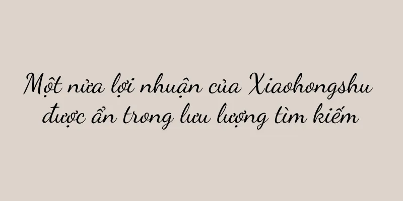 Một nửa lợi nhuận của Xiaohongshu được ẩn trong lưu lượng tìm kiếm
