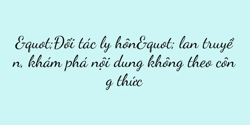 "Đối tác ly hôn" lan truyền, khám phá nội dung không theo công thức