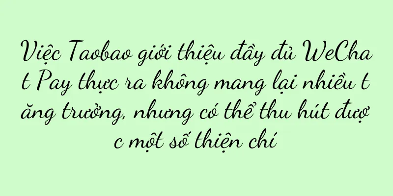 Việc Taobao giới thiệu đầy đủ WeChat Pay thực ra không mang lại nhiều tăng trưởng, nhưng có thể thu hút được một số thiện chí