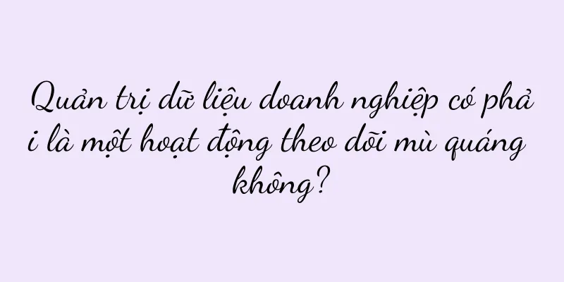 Quản trị dữ liệu doanh nghiệp có phải là một hoạt động theo dõi mù quáng không?