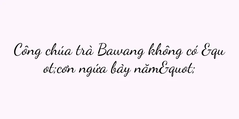 Công chúa trà Bawang không có "cơn ngứa bảy năm"