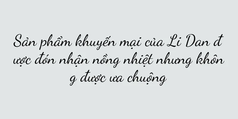 Sản phẩm khuyến mại của Li Dan được đón nhận nồng nhiệt nhưng không được ưa chuộng