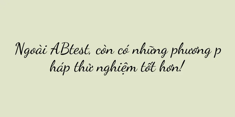 Ngoài ABtest, còn có những phương pháp thử nghiệm tốt hơn!