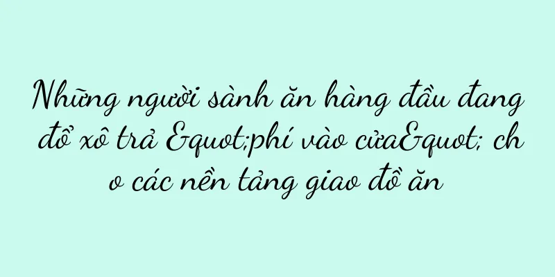 Những người sành ăn hàng đầu đang đổ xô trả "phí vào cửa" cho các nền tảng giao đồ ăn