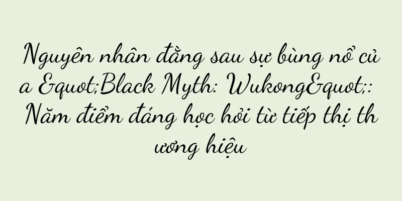 Nguyên nhân đằng sau sự bùng nổ của "Black Myth: Wukong": Năm điểm đáng học hỏi từ tiếp thị thương hiệu