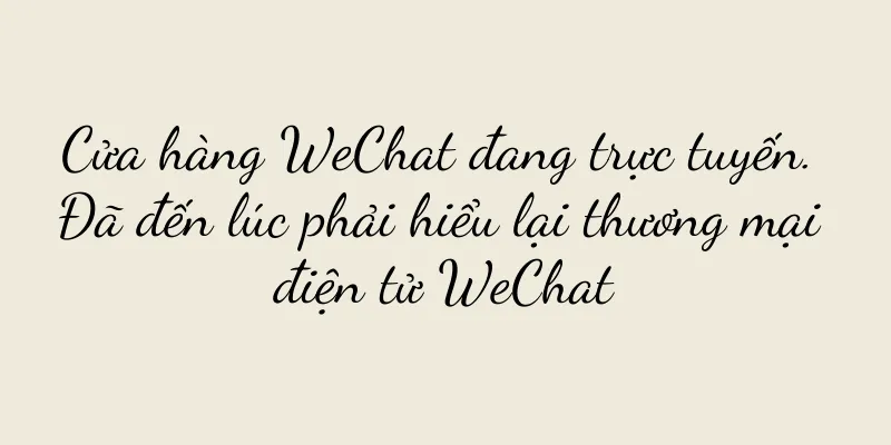 Cửa hàng WeChat đang trực tuyến. Đã đến lúc phải hiểu lại thương mại điện tử WeChat
