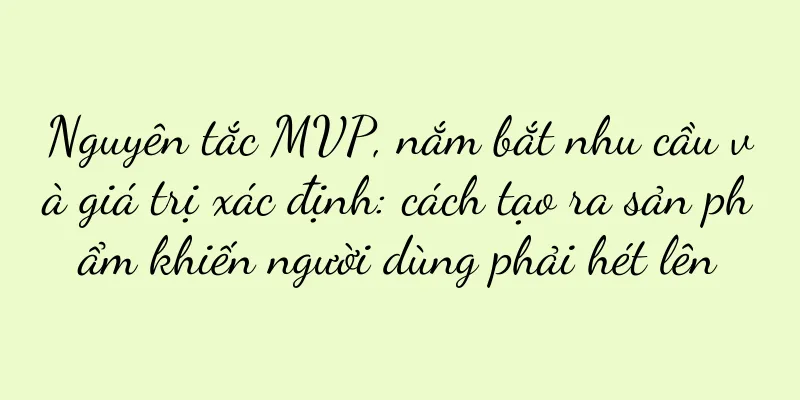 Nguyên tắc MVP, nắm bắt nhu cầu và giá trị xác định: cách tạo ra sản phẩm khiến người dùng phải hét lên