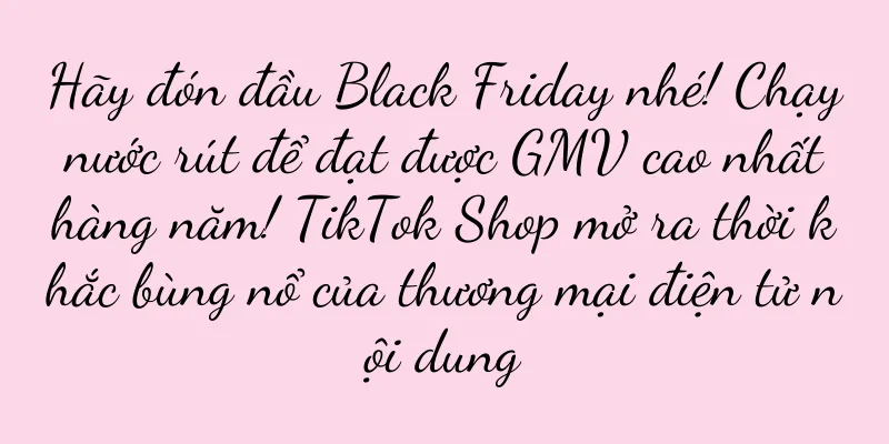 Hãy đón đầu Black Friday nhé! Chạy nước rút để đạt được GMV cao nhất hàng năm! TikTok Shop mở ra thời khắc bùng nổ của thương mại điện tử nội dung