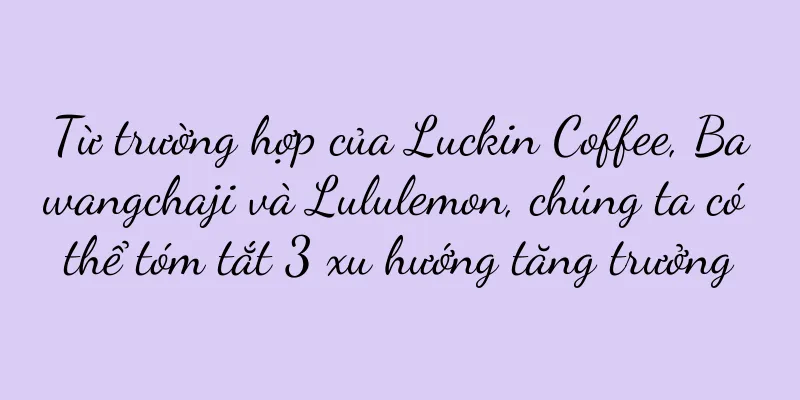 Từ trường hợp của Luckin Coffee, Bawangchaji và Lululemon, chúng ta có thể tóm tắt 3 xu hướng tăng trưởng