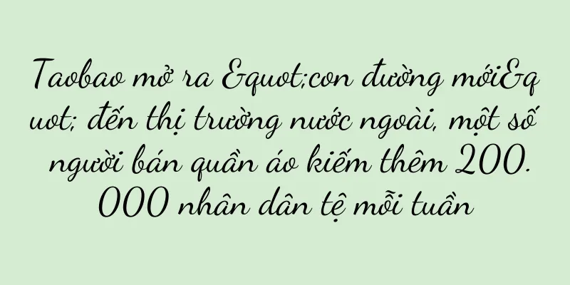 Taobao mở ra "con đường mới" đến thị trường nước ngoài, một số người bán quần áo kiếm thêm 200.000 nhân dân tệ mỗi tuần