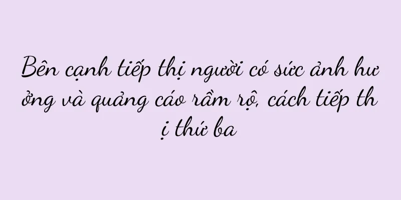 Bên cạnh tiếp thị người có sức ảnh hưởng và quảng cáo rầm rộ, cách tiếp thị thứ ba