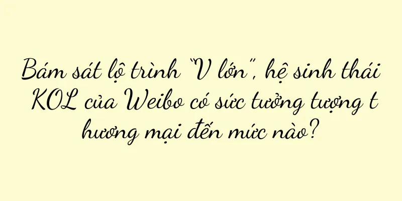 Bám sát lộ trình “V lớn”, hệ sinh thái KOL của Weibo có sức tưởng tượng thương mại đến mức nào?