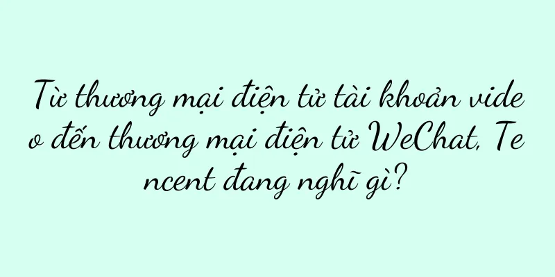 Từ thương mại điện tử tài khoản video đến thương mại điện tử WeChat, Tencent đang nghĩ gì?