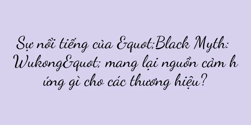 Sự nổi tiếng của "Black Myth: Wukong" mang lại nguồn cảm hứng gì cho các thương hiệu?