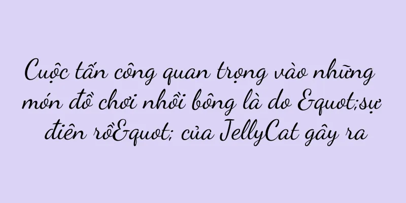 Cuộc tấn công quan trọng vào những món đồ chơi nhồi bông là do "sự điên rồ" của JellyCat gây ra