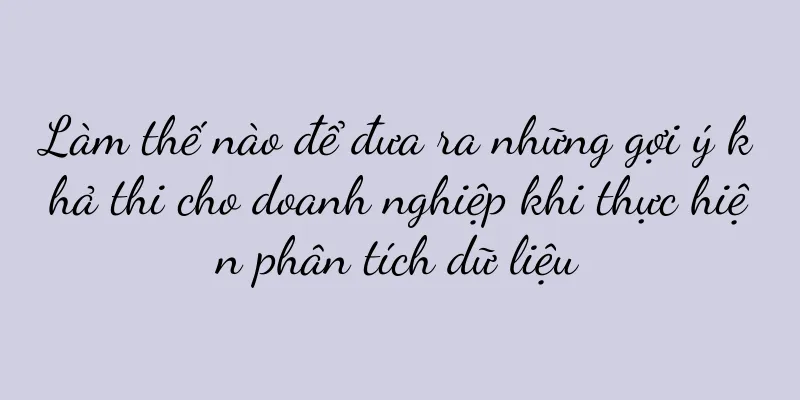 Làm thế nào để đưa ra những gợi ý khả thi cho doanh nghiệp khi thực hiện phân tích dữ liệu