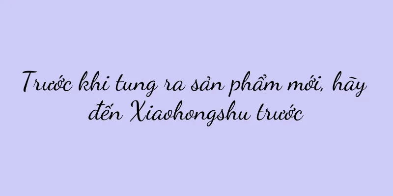 Trước khi tung ra sản phẩm mới, hãy đến Xiaohongshu trước