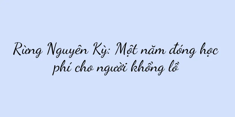 Rừng Nguyên Kỳ: Một năm đóng học phí cho người khổng lồ