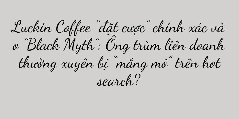 Luckin Coffee “đặt cược” chính xác vào “Black Myth”: Ông trùm liên doanh thường xuyên bị “mắng mỏ” trên hot search?