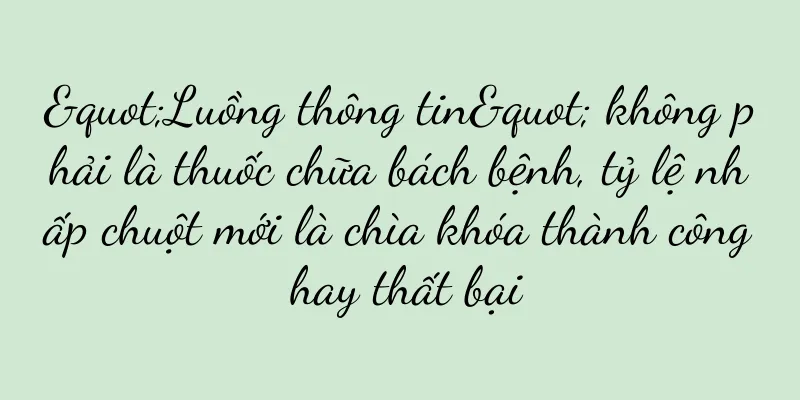 "Luồng thông tin" không phải là thuốc chữa bách bệnh, tỷ lệ nhấp chuột mới là chìa khóa thành công hay thất bại