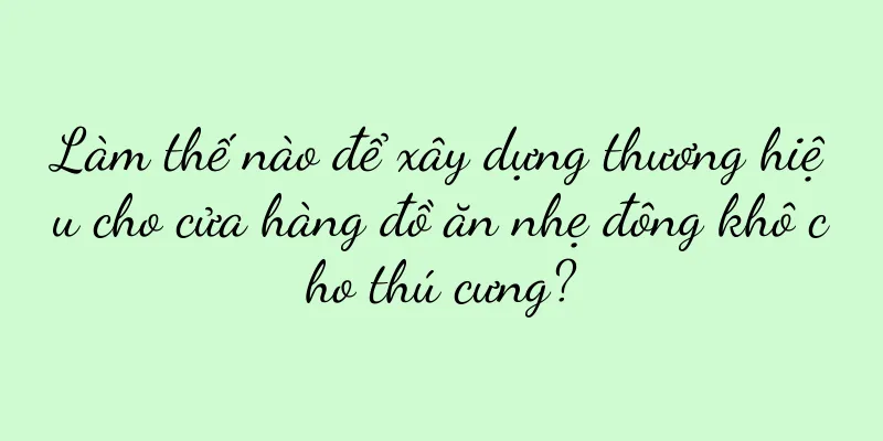Làm thế nào để xây dựng thương hiệu cho cửa hàng đồ ăn nhẹ đông khô cho thú cưng?