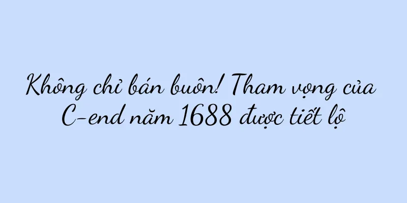 Không chỉ bán buôn! Tham vọng của C-end năm 1688 được tiết lộ