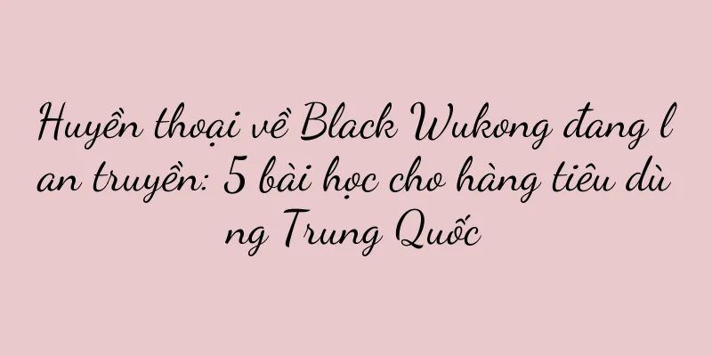 Huyền thoại về Black Wukong đang lan truyền: 5 bài học cho hàng tiêu dùng Trung Quốc