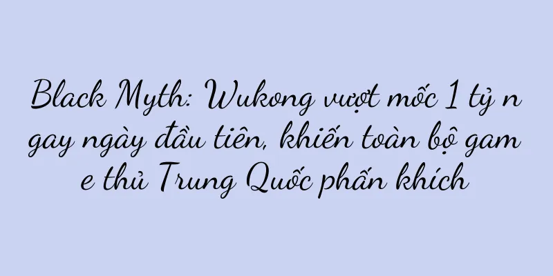 Black Myth: Wukong vượt mốc 1 tỷ ngay ngày đầu tiên, khiến toàn bộ game thủ Trung Quốc phấn khích