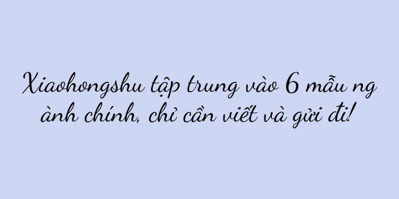 Xiaohongshu tập trung vào 6 mẫu ngành chính, chỉ cần viết và gửi đi!