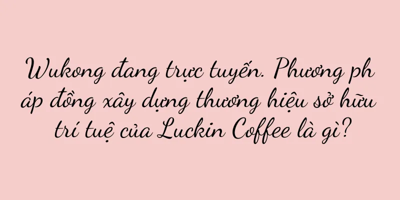 Wukong đang trực tuyến. Phương pháp đồng xây dựng thương hiệu sở hữu trí tuệ của Luckin Coffee là gì?
