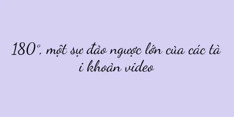 180°, một sự đảo ngược lớn của các tài khoản video