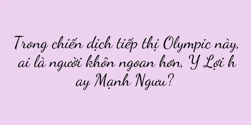 Trong chiến dịch tiếp thị Olympic này, ai là người khôn ngoan hơn, Y Lợi hay Mạnh Ngưu?