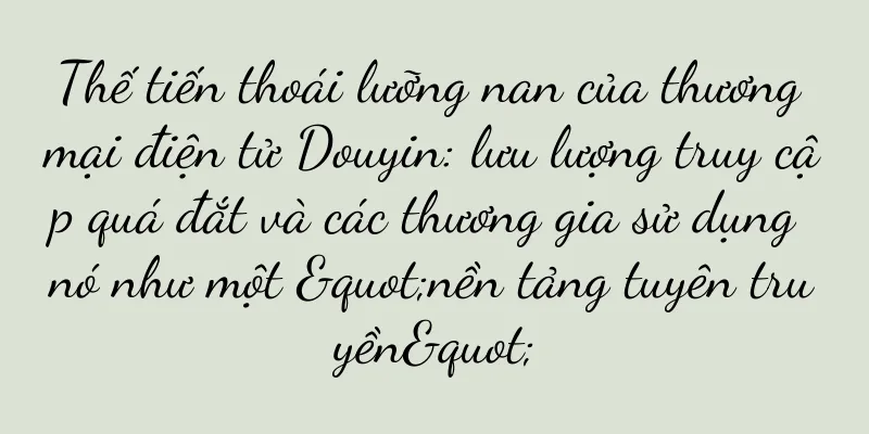 Thế tiến thoái lưỡng nan của thương mại điện tử Douyin: lưu lượng truy cập quá đắt và các thương gia sử dụng nó như một "nền tảng tuyên truyền"