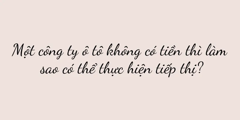Một công ty ô tô không có tiền thì làm sao có thể thực hiện tiếp thị?