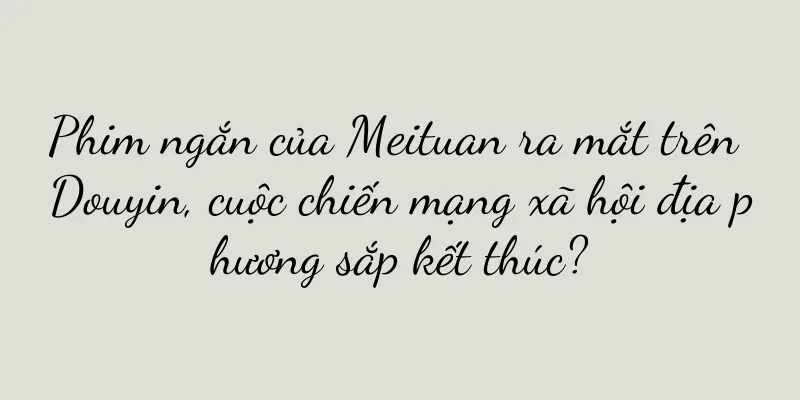 Phim ngắn của Meituan ra mắt trên Douyin, cuộc chiến mạng xã hội địa phương sắp kết thúc?