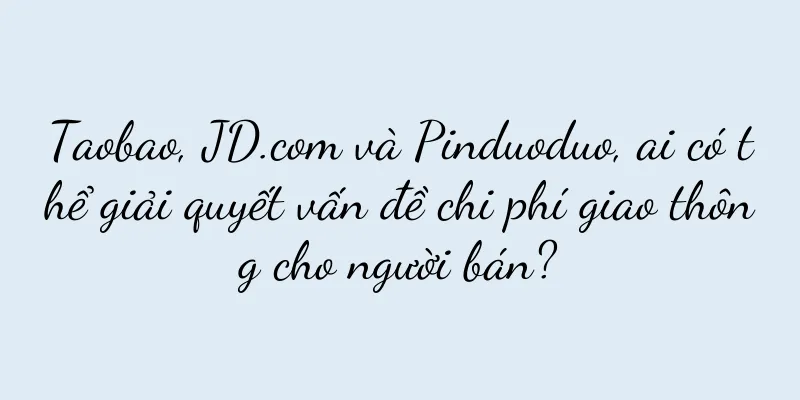 Taobao, JD.com và Pinduoduo, ai có thể giải quyết vấn đề chi phí giao thông cho người bán?