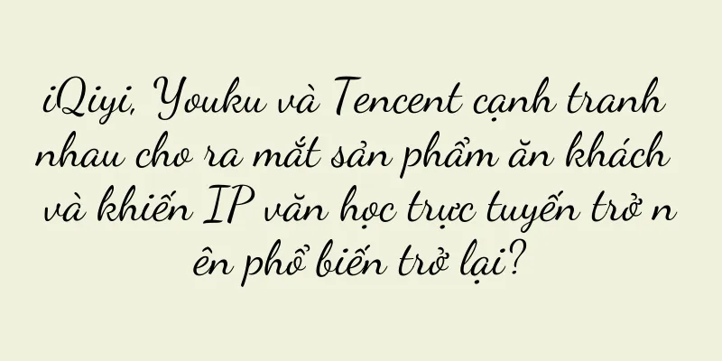 iQiyi, Youku và Tencent cạnh tranh nhau cho ra mắt sản phẩm ăn khách và khiến IP văn học trực tuyến trở nên phổ biến trở lại?