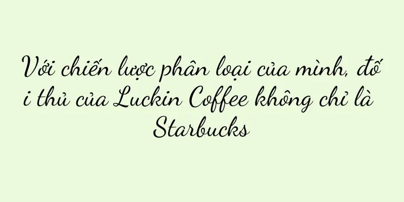 Với chiến lược phân loại của mình, đối thủ của Luckin Coffee không chỉ là Starbucks