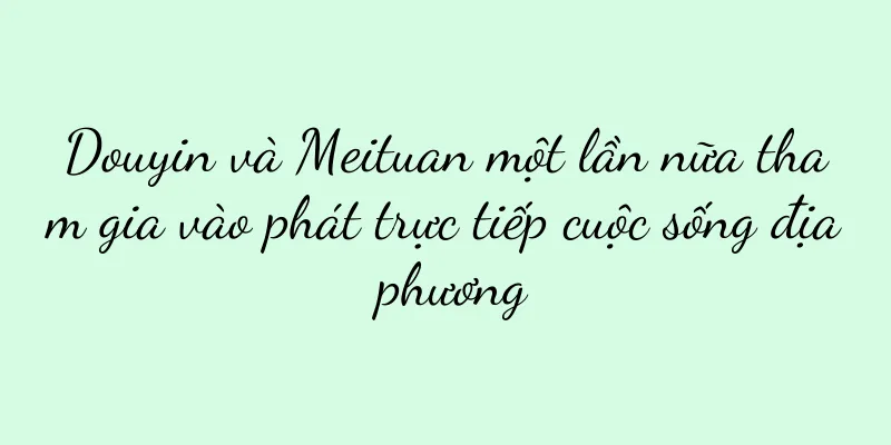 Douyin và Meituan một lần nữa tham gia vào phát trực tiếp cuộc sống địa phương