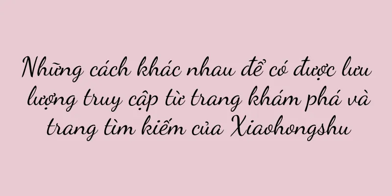 Những cách khác nhau để có được lưu lượng truy cập từ trang khám phá và trang tìm kiếm của Xiaohongshu
