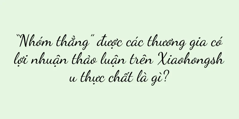 “Nhóm thẳng” được các thương gia có lợi nhuận thảo luận trên Xiaohongshu thực chất là gì?