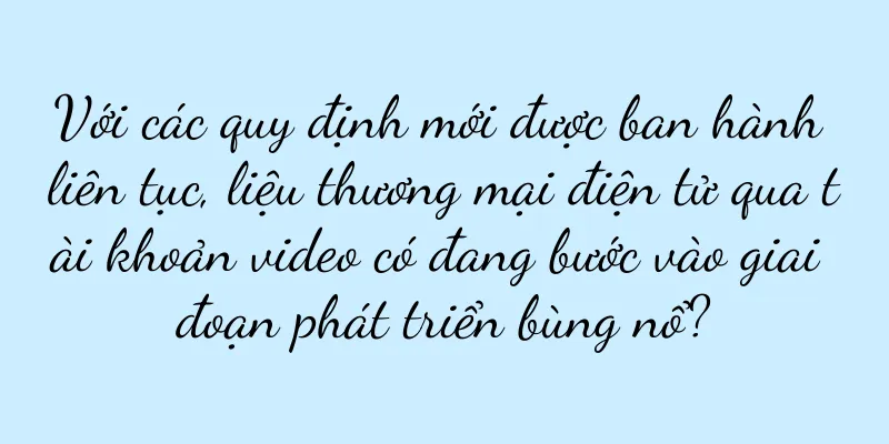 Với các quy định mới được ban hành liên tục, liệu thương mại điện tử qua tài khoản video có đang bước vào giai đoạn phát triển bùng nổ?