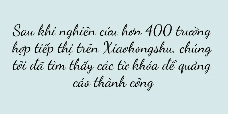 Sau khi nghiên cứu hơn 400 trường hợp tiếp thị trên Xiaohongshu, chúng tôi đã tìm thấy các từ khóa để quảng cáo thành công
